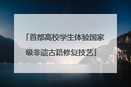 首都高校学生体验国家级非遗古籍修复技艺